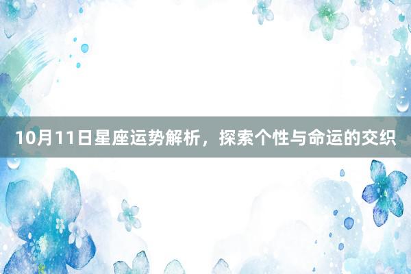 10月11日星座运势解析，探索个性与命运的交织