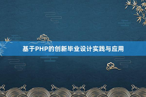 基于PHP的创新毕业设计实践与应用