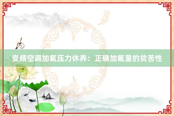 变频空调加氟压力休养：正确加氟量的贫苦性